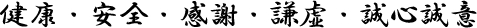 健康・安全・感謝・謙虚・誠心誠意